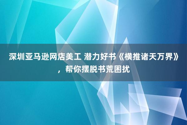 深圳亚马逊网店美工 潜力好书《横推诸天万界》，帮你摆脱书荒困扰