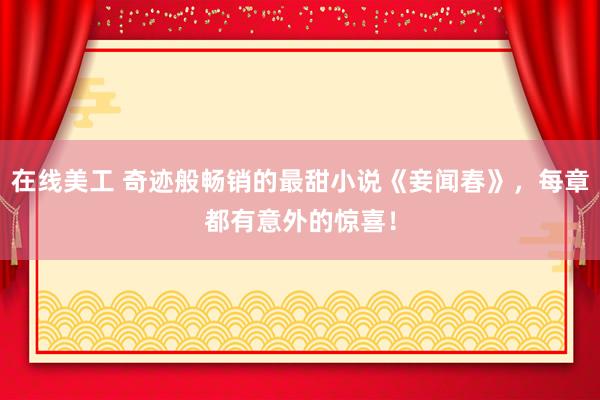 在线美工 奇迹般畅销的最甜小说《妾闻春》，每章都有意外的惊喜！