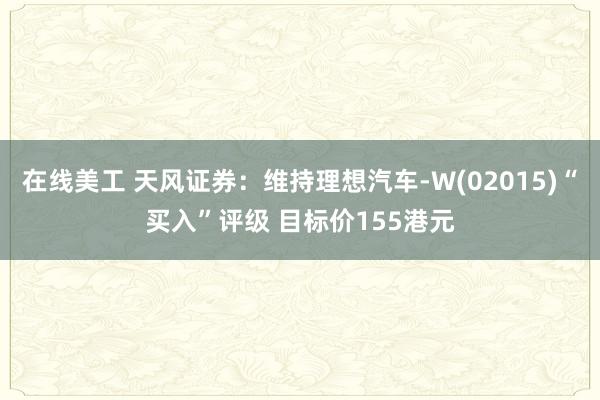 在线美工 天风证券：维持理想汽车-W(02015)“买入”评级 目标价155港元