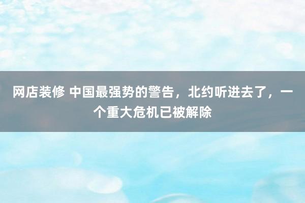 网店装修 中国最强势的警告，北约听进去了，一个重大危机已被解除