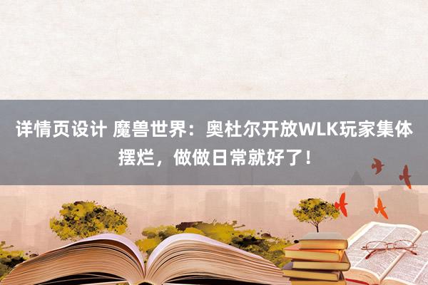 详情页设计 魔兽世界：奥杜尔开放WLK玩家集体摆烂，做做日常就好了！