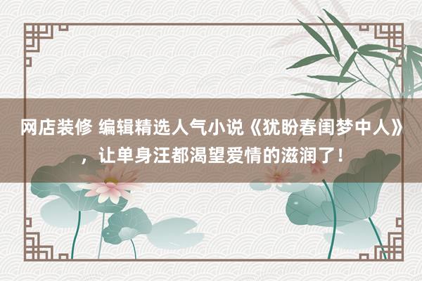 网店装修 编辑精选人气小说《犹盼春闺梦中人》，让单身汪都渴望爱情的滋润了！