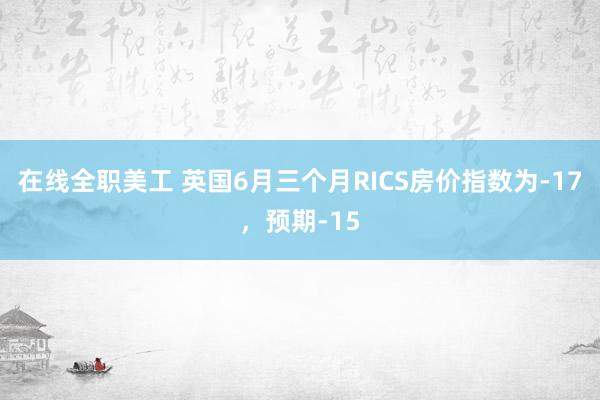 在线全职美工 英国6月三个月RICS房价指数为-17，预期-15