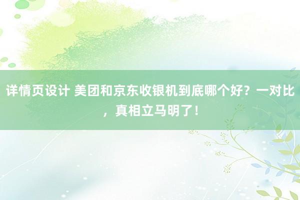 详情页设计 美团和京东收银机到底哪个好？一对比，真相立马明了！