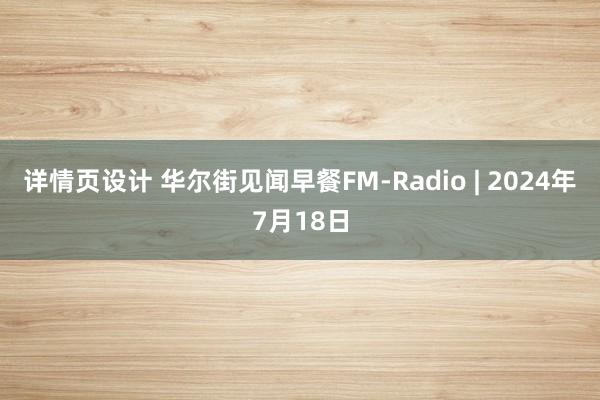 详情页设计 华尔街见闻早餐FM-Radio | 2024年7月18日