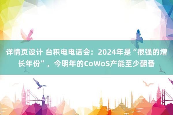 详情页设计 台积电电话会：2024年是“很强的增长年份”，今明年的CoWoS产能至少翻番