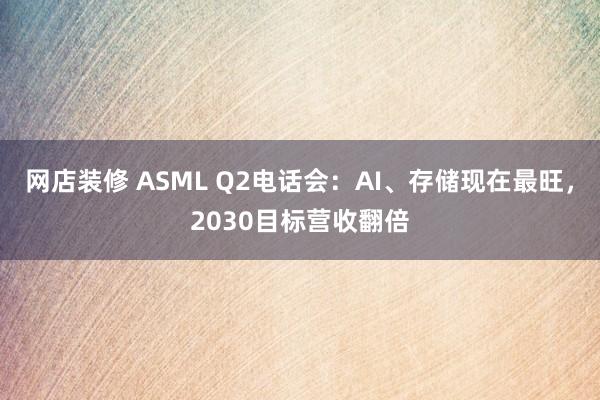 网店装修 ASML Q2电话会：AI、存储现在最旺，2030目标营收翻倍