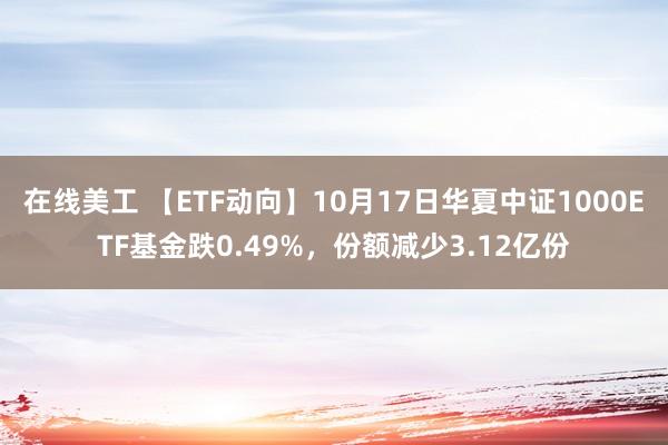 在线美工 【ETF动向】10月17日华夏中证1000ETF基金跌0.49%，份额减少3.12亿份